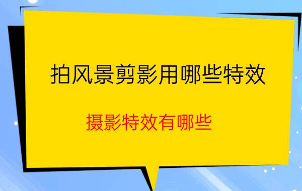 拍风景剪影用哪些特效 摄影特效有哪些？